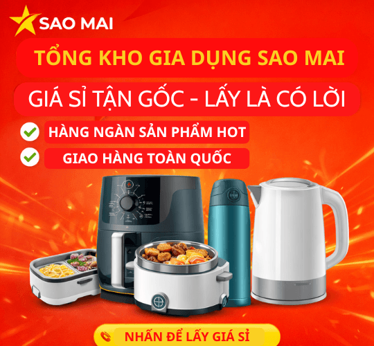 🔥 Tổng Kho Gia Dụng Sao Mai – Nguồn Sỉ Uy Tín Giá Tận Gốc