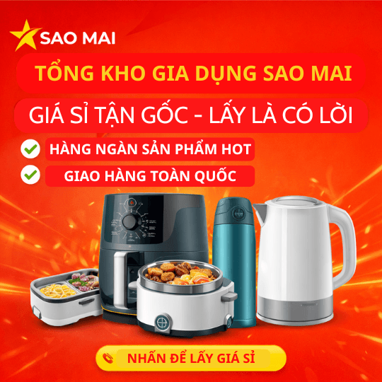 🔥 Tổng Kho Gia Dụng Sao Mai – Nguồn Sỉ Uy Tín Giá Tận Gốc